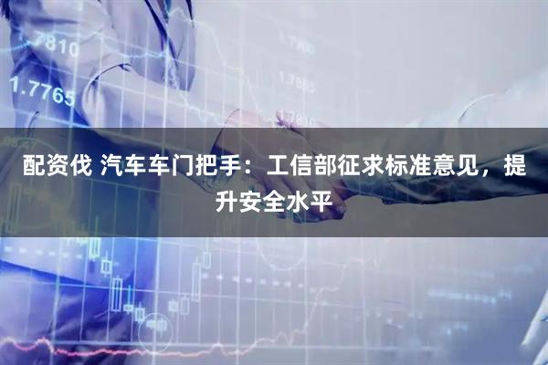 配资伐 汽车车门把手：工信部征求标准意见，提升安全水平